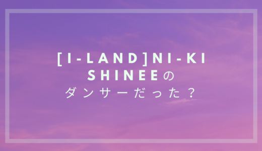 【I-LAND】NI-KI(ニキ)はSHINeeのダンサー？リキジャクソンとして活動