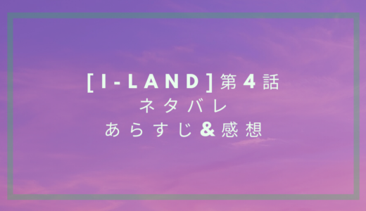 【I-LAND】第4話のネタバレ&あらすじまとめ!課題曲FIREの退場者は誰?