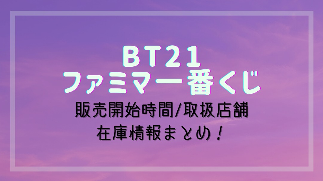 Bt21ファミマ一番くじ 年12月 取扱店舗はどこ 販売開始時間 在庫情報も調査 おきなわ日和