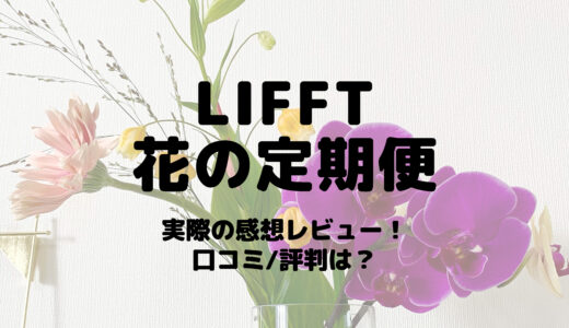LIFFT(リフト)花の定期便を実際に始めてみた感想レビュー!口コミ/評判は?
