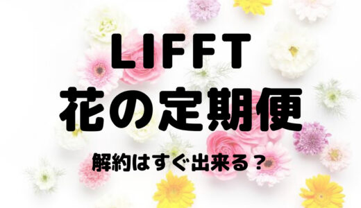 LIFFT(リフト)花の定期便の解約はすぐにできる?解約方法や違約金まとめ